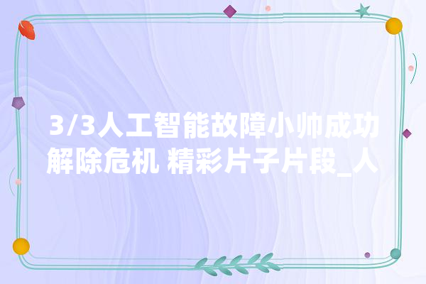 3/3人工智能故障小帅成功解除危机 精彩片子片段_人工智能_无人机