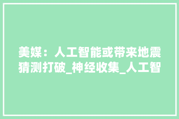 美媒：人工智能或带来地震猜测打破_神经收集_人工智能