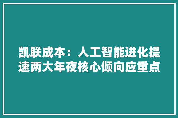 凯联成本：人工智能进化提速两大年夜核心倾向应重点关注_模子_人工智能 AI简讯