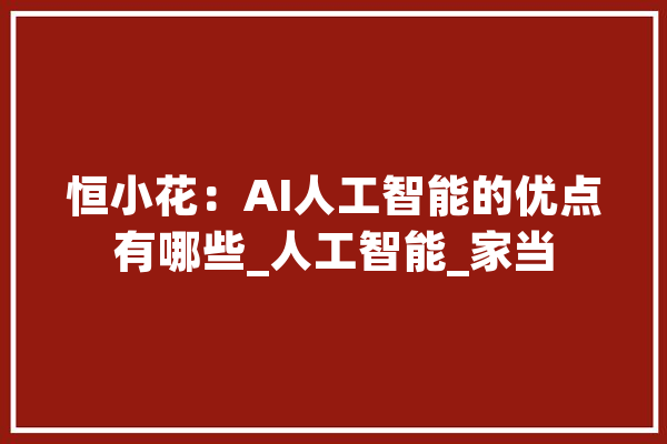 恒小花：AI人工智能的优点有哪些_人工智能_家当