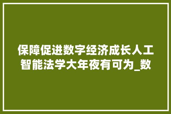 保障促进数字经济成长人工智能法学大年夜有可为_数据_数字 智能问答