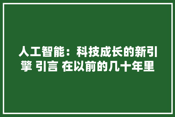 人工智能：科技成长的新引擎 引言 在以前的几十年里_人工智能_技巧 智能写作