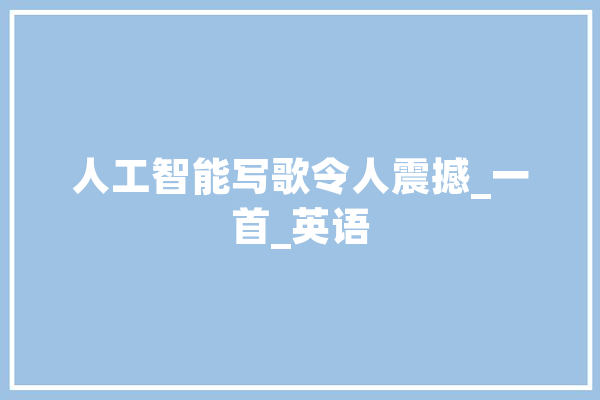 人工智能写歌令人震撼_一首_英语 智能助手