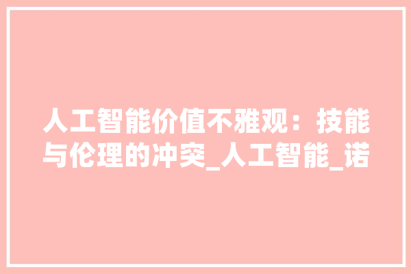 人工智能价值不雅观：技能与伦理的冲突_人工智能_诺曼