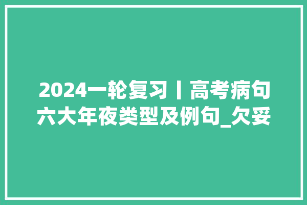2024一轮复习丨高考病句六大年夜类型及例句_欠妥_病句 科技快讯