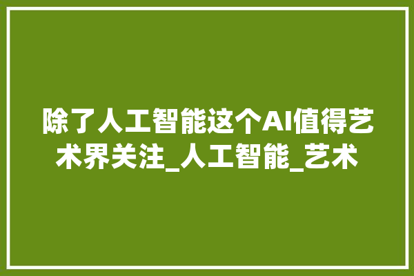除了人工智能这个AI值得艺术界关注_人工智能_艺术