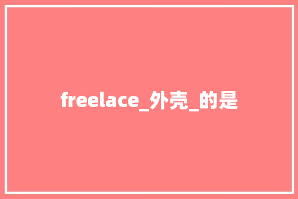 freelace_外壳_的是 文字写作