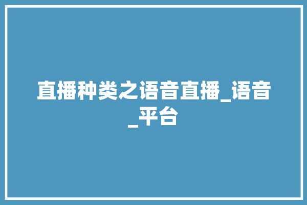 直播种类之语音直播_语音_平台