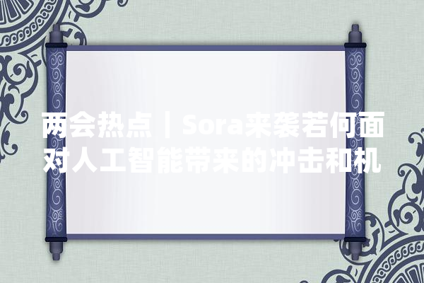 两会热点｜Sora来袭若何面对人工智能带来的冲击和机遇？_人工智能_技巧