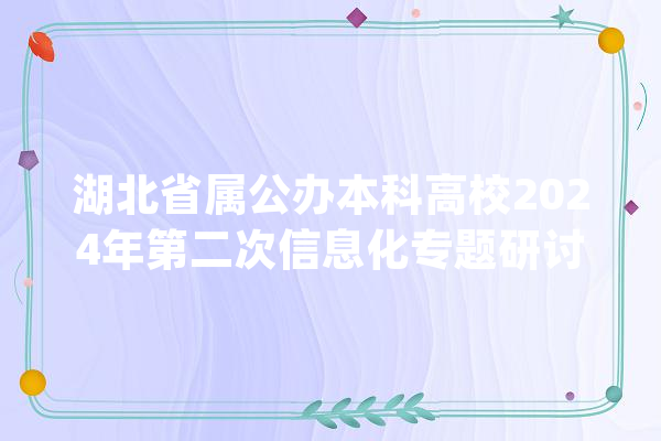 湖北省属公办本科高校2024年第二次信息化专题研讨会在恩施举行_湖北_中心