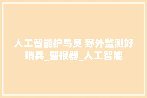 人工智能护鸟员 野外监测好哨兵_警报器_人工智能 绘影字幕