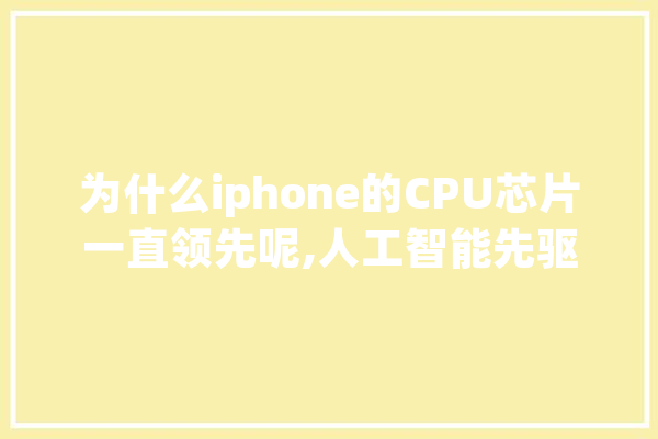 为什么iphone的CPU芯片一直领先呢,人工智能先驱者是谁 计算机