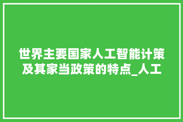 世界主要国家人工智能计策及其家当政策的特点_人工智能_家当 智能助手