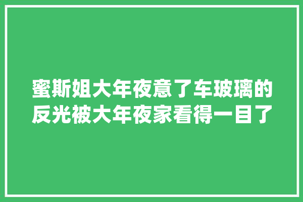 蜜斯姐大年夜意了车玻璃的反光被大年夜家看得一目了然难堪去世了:)_我不_见过 智能助手