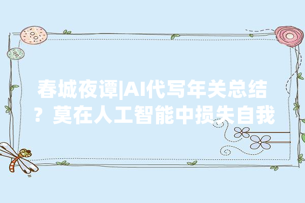 春城夜谭|AI代写年关总结？莫在人工智能中损失自我_代写_会不会