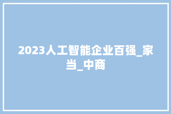 2023人工智能企业百强_家当_中商