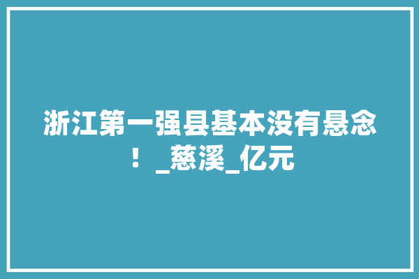 浙江第一强县基本没有悬念！_慈溪_亿元 AI快讯