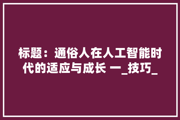 标题：通俗人在人工智能时代的适应与成长 一_技巧_人工智能 智能助手