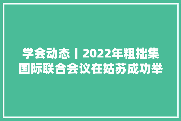 学会动态丨2022年粗拙集国际联合会议在姑苏成功举办_传授_粗拙