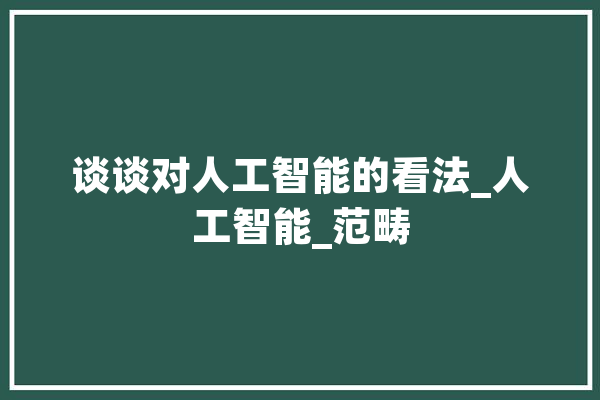 谈谈对人工智能的看法_人工智能_范畴 智能助手