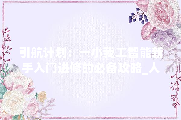 引航计划：一小我工智能新手入门进修的必备攻略_人工智能_技巧 智能助手