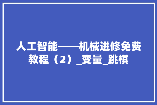 人工智能——机械进修免费教程（2）_变量_跳棋 绘影字幕