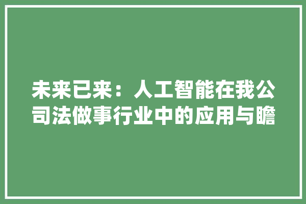 未来已来：人工智能在我公司法做事行业中的应用与瞻望_司法_人工智能 科技快讯