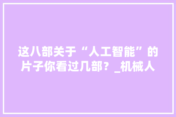 这八部关于“人工智能”的片子你看过几部？_机械人_科学家 绘影字幕