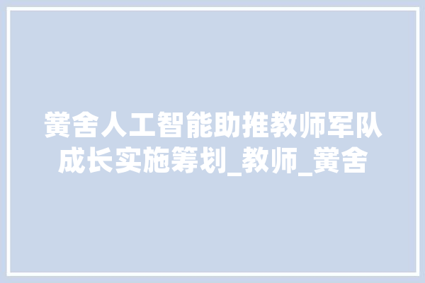 黉舍人工智能助推教师军队成长实施筹划_教师_黉舍 智能写作