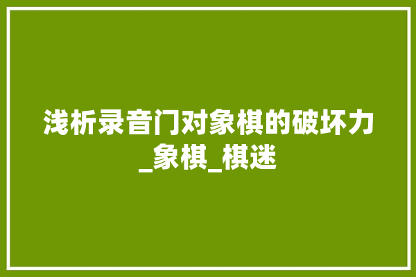 浅析录音门对象棋的破坏力_象棋_棋迷