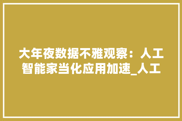 大年夜数据不雅观察：人工智能家当化应用加速_人工智能_家当 云服务