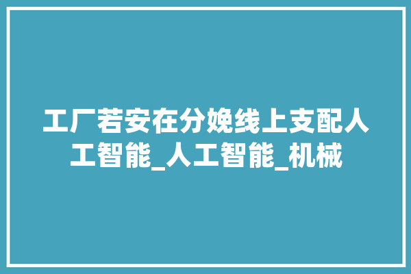 工厂若安在分娩线上支配人工智能_人工智能_机械