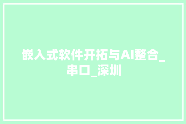 嵌入式软件开拓与AI整合_串口_深圳