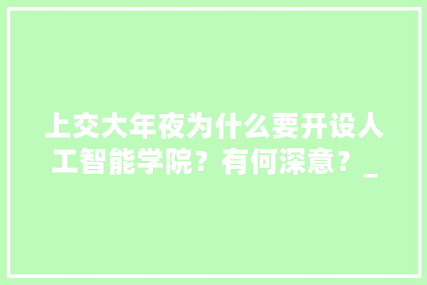 上交大年夜为什么要开设人工智能学院？有何深意？_人工智能_学院
