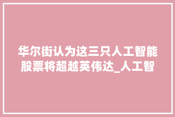华尔街认为这三只人工智能股票将超越英伟达_人工智能_英特尔 智能问答