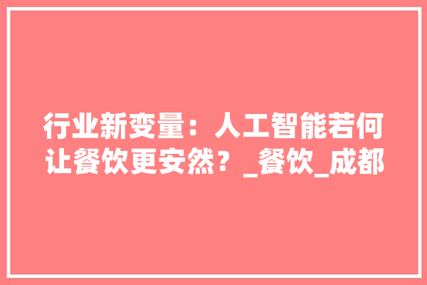 行业新变量：人工智能若何让餐饮更安然？_餐饮_成都