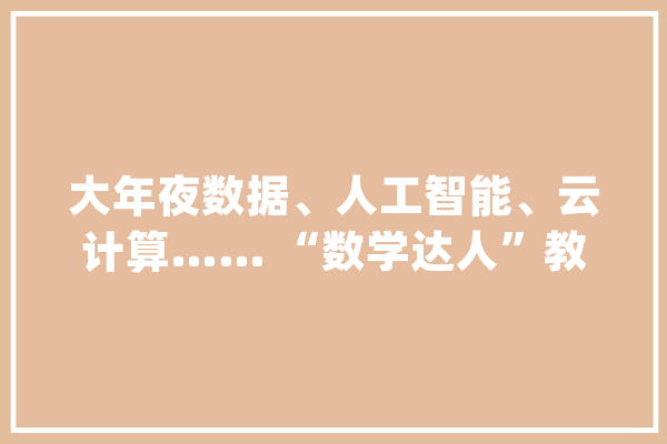大年夜数据、人工智能、云计算…… “数学达人”教师若何玩转高原教室_拉萨_数学