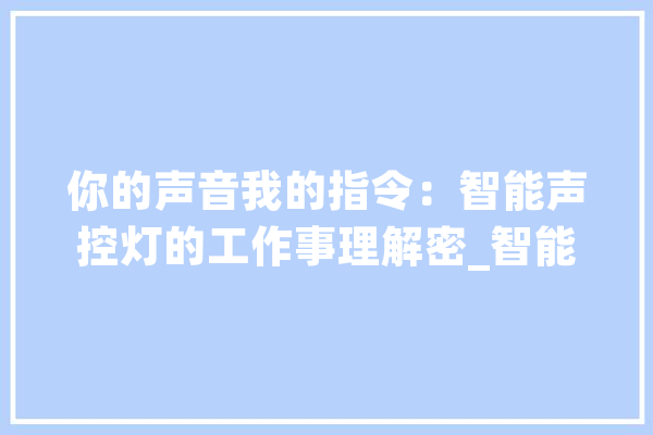 你的声音我的指令：智能声控灯的工作事理解密_智能_装备 AI快讯