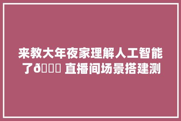 来教大年夜家理解人工智能了? 直播间场景搭建测试视频请勿当真_人工智能_是一个 文字写作