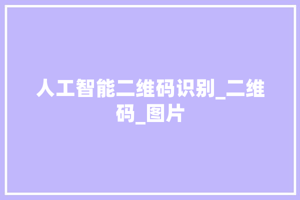 人工智能二维码识别_二维码_图片 AI快讯