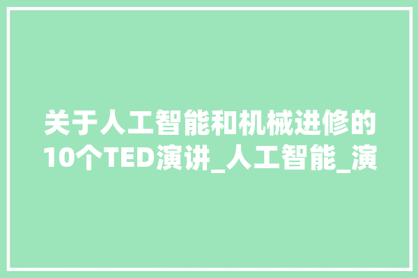 关于人工智能和机械进修的10个TED演讲_人工智能_演讲者