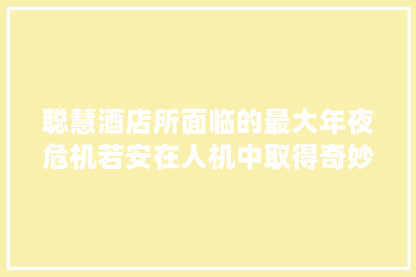 聪慧酒店所面临的最大年夜危机若安在人机中取得奇妙的平衡_酒店_人员