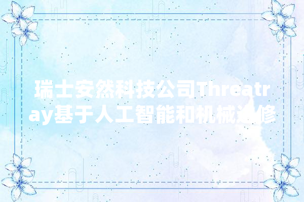 瑞士安然科技公司Threatray基于人工智能和机械进修开拓基于代码深度分析的恶意软件检测和分析对象 | 瑞士立异100强_瑞士_恶意 智能助手