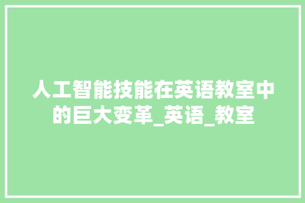 人工智能技能在英语教室中的巨大变革_英语_教室