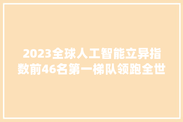 2023全球人工智能立异指数前46名第一梯队领跑全世界_人工智能_指数 云服务