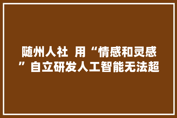 随州人社  用“情感和灵感”自立研发人工智能无法超越的人社便平易近微做事_随州_社保卡