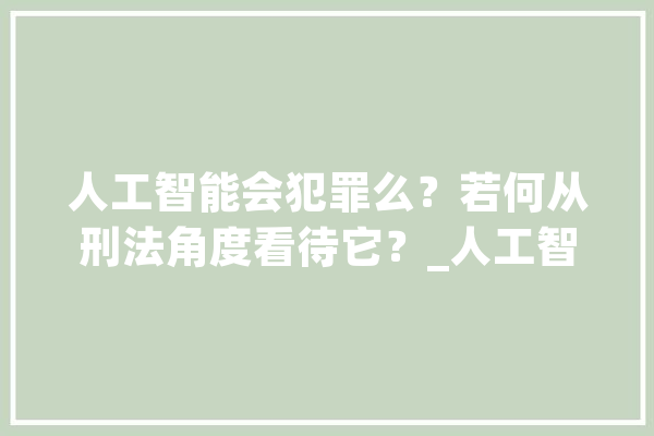 人工智能会犯罪么？若何从刑法角度看待它？_人工智能_人类