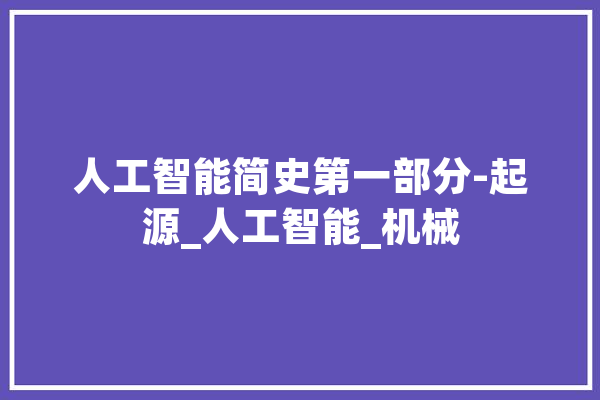 人工智能简史第一部分-起源_人工智能_机械 计算机