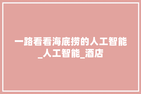 一路看看海底捞的人工智能_人工智能_酒店 科技快讯