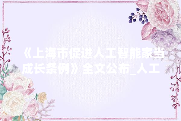 《上海市促进人工智能家当成长条例》全文公布_人工智能_家当